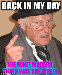 Back In My Day | BACK IN MY DAY; THE MOST MODERN THING WAS THE WHEEL | image tagged in memes,back in my day | made w/ Imgflip meme maker