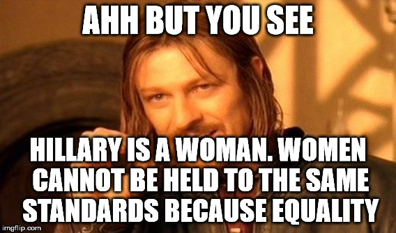 One Does Not Simply Meme | AHH BUT YOU SEE HILLARY IS A WOMAN. WOMEN CANNOT BE HELD TO THE SAME STANDARDS BECAUSE EQUALITY | image tagged in memes,one does not simply | made w/ Imgflip meme maker