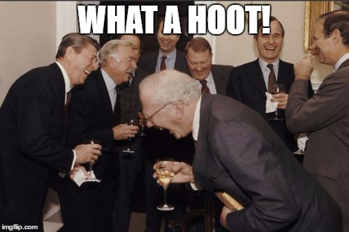Laughing Men In Suits Meme | WHAT A HOOT! | image tagged in memes,laughing men in suits | made w/ Imgflip meme maker