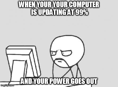 Computer Guy | WHEN YOUR YOUR COMPUTER IS UPDATING AT 99%; AND YOUR POWER GOES OUT | image tagged in memes,computer guy | made w/ Imgflip meme maker