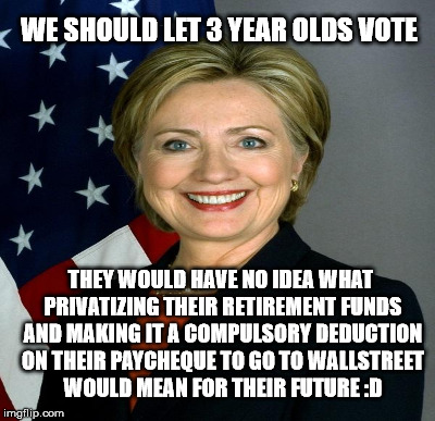 WE SHOULD LET 3 YEAR OLDS VOTE THEY WOULD HAVE NO IDEA WHAT PRIVATIZING THEIR RETIREMENT FUNDS AND MAKING IT A COMPULSORY DEDUCTION ON THEIR | made w/ Imgflip meme maker