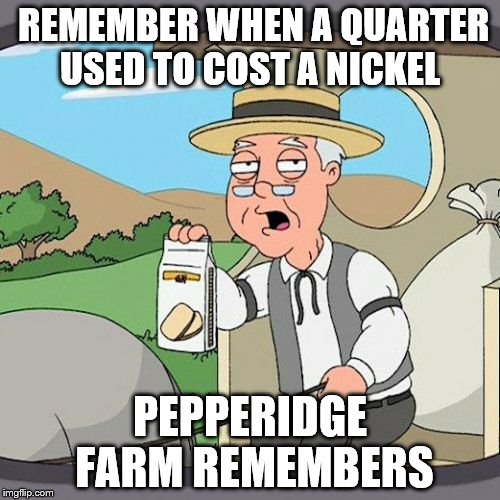 Pepperidge Farm Remembers | REMEMBER WHEN A QUARTER USED TO COST A NICKEL; PEPPERIDGE FARM REMEMBERS | image tagged in memes,pepperidge farm remembers | made w/ Imgflip meme maker