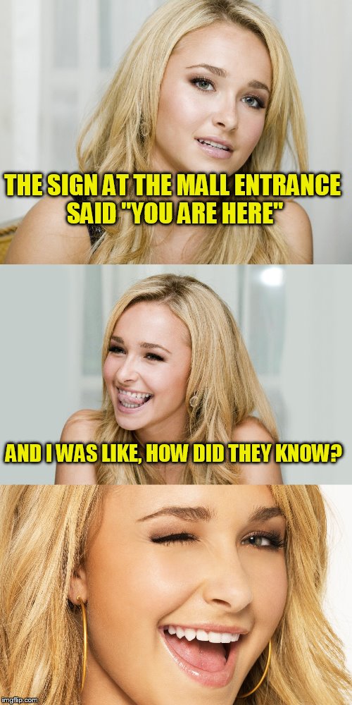 Hayden goes to the mall! | THE SIGN AT THE MALL ENTRANCE SAID "YOU ARE HERE"; AND I WAS LIKE, HOW DID THEY KNOW? | image tagged in hayden,blonde | made w/ Imgflip meme maker
