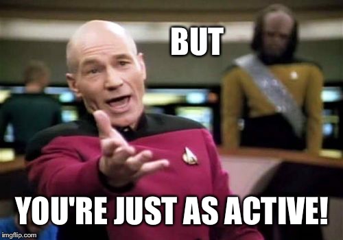 Picard Wtf Meme | BUT YOU'RE JUST AS ACTIVE! | image tagged in memes,picard wtf | made w/ Imgflip meme maker