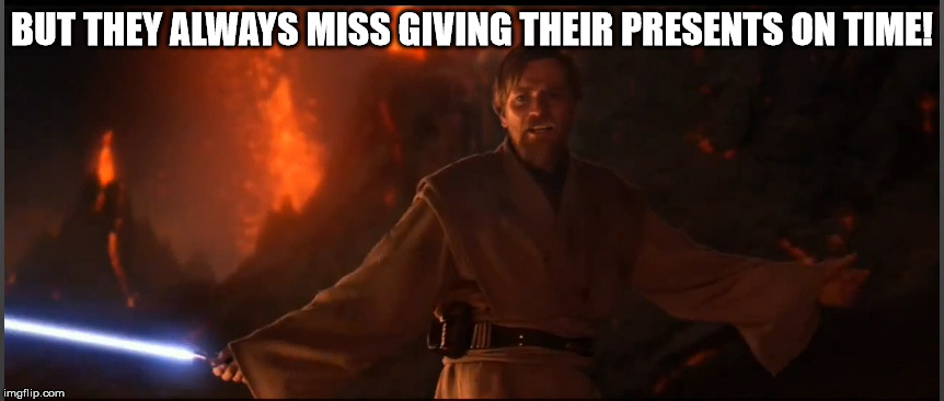 Obi Wan High Ground | BUT THEY ALWAYS MISS GIVING THEIR PRESENTS ON TIME! | image tagged in obi wan high ground | made w/ Imgflip meme maker