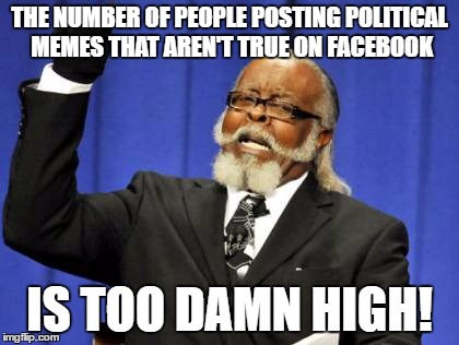 Too Damn High | THE NUMBER OF PEOPLE POSTING POLITICAL MEMES THAT AREN'T TRUE ON FACEBOOK; IS TOO DAMN HIGH! | image tagged in memes,too damn high | made w/ Imgflip meme maker