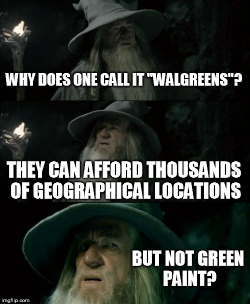 Painting the picture | WHY DOES ONE CALL IT "WALGREENS"? THEY CAN AFFORD THOUSANDS OF GEOGRAPHICAL LOCATIONS; BUT NOT GREEN PAINT? | image tagged in memes,confused gandalf,lordoftherings,funny,imgflip | made w/ Imgflip meme maker