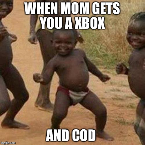 Third World Success Kid Meme | WHEN MOM GETS YOU A XBOX; AND COD | image tagged in memes,third world success kid | made w/ Imgflip meme maker