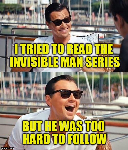 Leonardo Dicaprio Wolf Of Wall Street | I TRIED TO READ THE INVISIBLE MAN SERIES; BUT HE WAS TOO HARD TO FOLLOW | image tagged in memes,leonardo dicaprio wolf of wall street | made w/ Imgflip meme maker