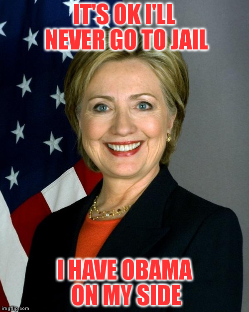 Hillary Clinton | IT'S OK I'LL NEVER GO TO JAIL; I HAVE OBAMA ON MY SIDE | image tagged in memes,hillary clinton | made w/ Imgflip meme maker