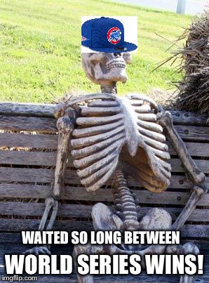 1908 World Series Cubs fan | WORLD SERIES WINS! WAITED SO LONG BETWEEN | image tagged in memes,waiting skeleton,cubs,world series | made w/ Imgflip meme maker