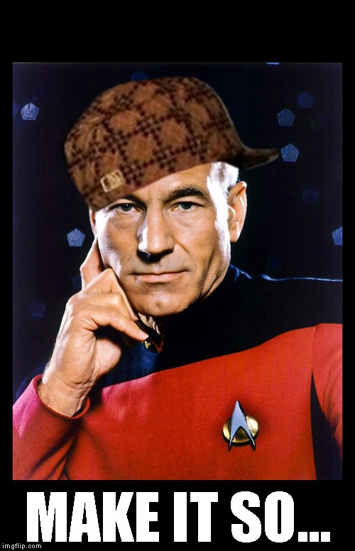 serious picard | MAKE IT SO... | image tagged in serious picard,scumbag | made w/ Imgflip meme maker