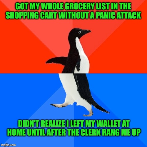 Socially Awesome Awkward Penguin | GOT MY WHOLE GROCERY LIST IN THE SHOPPING CART WITHOUT A PANIC ATTACK; DIDN'T REALIZE I LEFT MY WALLET AT HOME UNTIL AFTER THE CLERK RANG ME UP | image tagged in memes,socially awesome awkward penguin | made w/ Imgflip meme maker