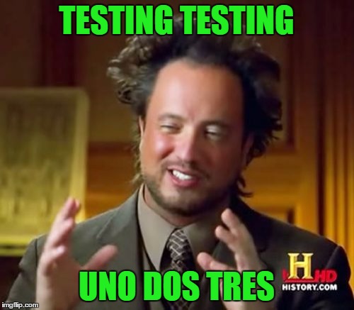Ancient Aliens Meme | TESTING TESTING UNO DOS TRES | image tagged in memes,ancient aliens | made w/ Imgflip meme maker