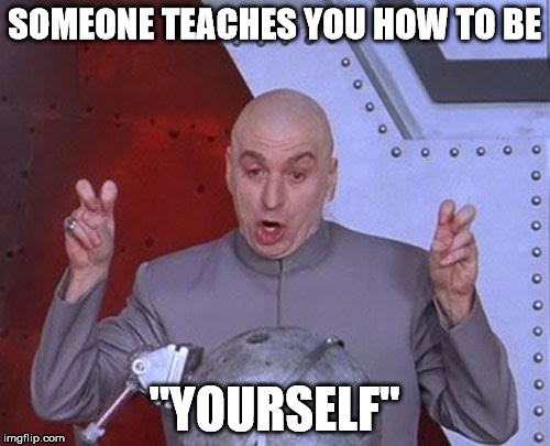 Dr Evil Laser Meme | SOMEONE TEACHES YOU HOW TO BE "YOURSELF" | image tagged in memes,dr evil laser | made w/ Imgflip meme maker