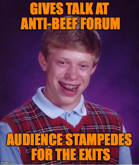 Bad Luck Brian Meme | GIVES TALK AT ANTI-BEEF FORUM; AUDIENCE STAMPEDES FOR THE EXITS | image tagged in memes,bad luck brian,beef,vegetarians | made w/ Imgflip meme maker