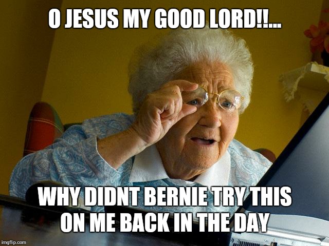 Grandma Finds The Internet | O JESUS MY GOOD LORD!!... WHY DIDNT BERNIE TRY THIS ON ME BACK IN THE DAY | image tagged in memes,grandma finds the internet | made w/ Imgflip meme maker