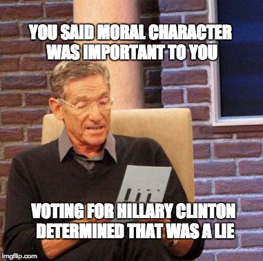 Maury Lie Detector Meme | YOU SAID MORAL CHARACTER WAS IMPORTANT TO YOU; VOTING FOR HILLARY CLINTON DETERMINED THAT WAS A LIE | image tagged in memes,maury lie detector | made w/ Imgflip meme maker