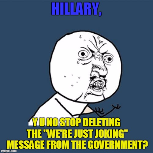 Y U No Meme | HILLARY, Y U NO STOP DELETING THE "WE'RE JUST JOKING" MESSAGE FROM THE GOVERNMENT? | image tagged in memes,y u no | made w/ Imgflip meme maker