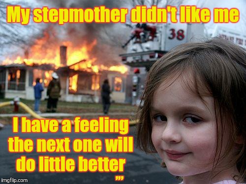 Disaster Girl | My stepmother didn't like me; I have a feeling the next one will do little better; ,,, | image tagged in memes,disaster girl | made w/ Imgflip meme maker