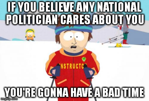 Super Cool Ski Instructor Meme | IF YOU BELIEVE ANY NATIONAL POLITICIAN CARES ABOUT YOU; YOU'RE GONNA HAVE A BAD TIME | image tagged in memes,super cool ski instructor | made w/ Imgflip meme maker