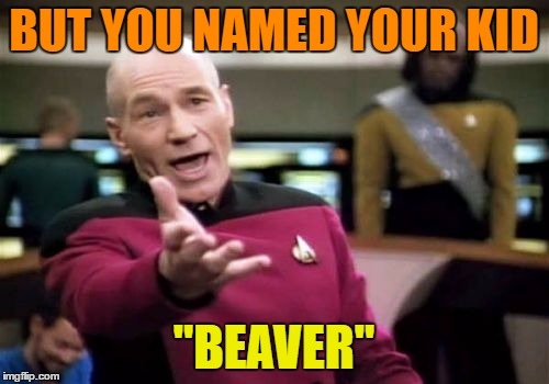 Picard Wtf Meme | BUT YOU NAMED YOUR KID "BEAVER" | image tagged in memes,picard wtf | made w/ Imgflip meme maker