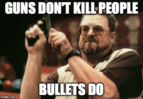 Am I The Only One Around Here Meme | GUNS DON'T KILL PEOPLE BULLETS DO | image tagged in memes,am i the only one around here | made w/ Imgflip meme maker