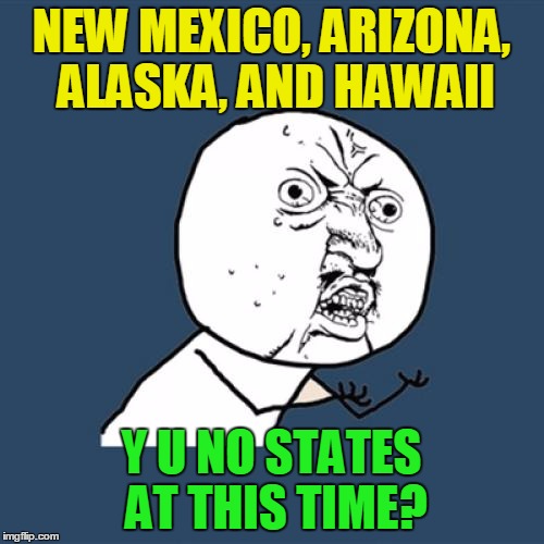 Y U No Meme | NEW MEXICO, ARIZONA, ALASKA, AND HAWAII Y U NO STATES AT THIS TIME? | image tagged in memes,y u no | made w/ Imgflip meme maker
