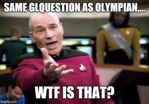 Picard Wtf Meme | SAME GLQUESTION AS OLYMPIAN,... WTF IS THAT? | image tagged in memes,picard wtf | made w/ Imgflip meme maker