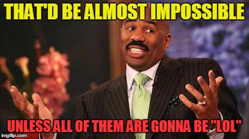 Steve Harvey Meme | THAT'D BE ALMOST IMPOSSIBLE UNLESS ALL OF THEM ARE GONNA BE "LOL" | image tagged in memes,steve harvey | made w/ Imgflip meme maker