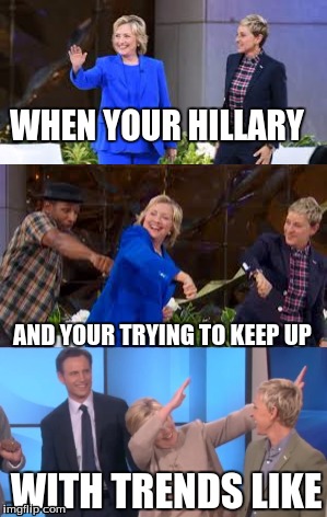 Hillary Trying To Keep Up | WHEN YOUR HILLARY; AND YOUR TRYING TO KEEP UP; WITH TRENDS LIKE | image tagged in hillary,hillary clinton,dab,baddab,whip | made w/ Imgflip meme maker
