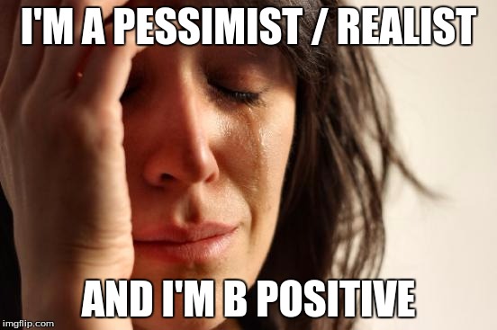 I'M A PESSIMIST / REALIST AND I'M B POSITIVE | image tagged in memes,first world problems | made w/ Imgflip meme maker