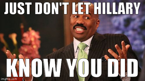 Steve Harvey Meme | JUST DON'T LET HILLARY KNOW YOU DID | image tagged in memes,steve harvey | made w/ Imgflip meme maker