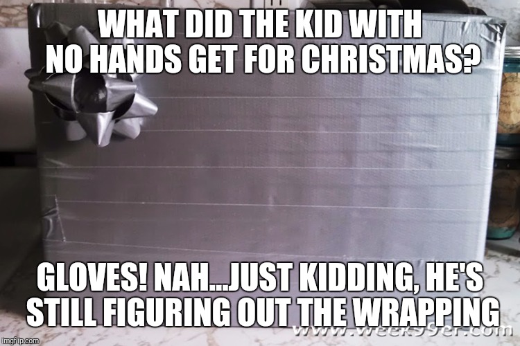 WHAT DID THE KID WITH NO HANDS GET FOR CHRISTMAS? GLOVES! NAH...JUST KIDDING, HE'S STILL FIGURING OUT THE WRAPPING | image tagged in christmas,gift,present,tape,funny,happy holidays | made w/ Imgflip meme maker