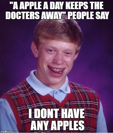 Bad Luck Brian | "A APPLE A DAY KEEPS THE DOCTERS AWAY" PEOPLE SAY; I DONT HAVE ANY APPLES | image tagged in memes,bad luck brian | made w/ Imgflip meme maker