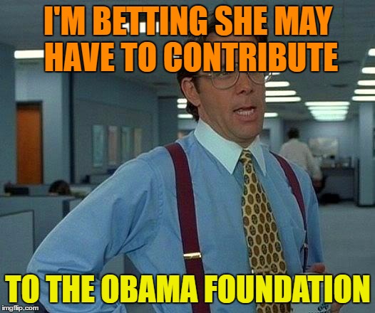 That Would Be Great Meme | I'M BETTING SHE MAY HAVE TO CONTRIBUTE TO THE OBAMA FOUNDATION | image tagged in memes,that would be great | made w/ Imgflip meme maker