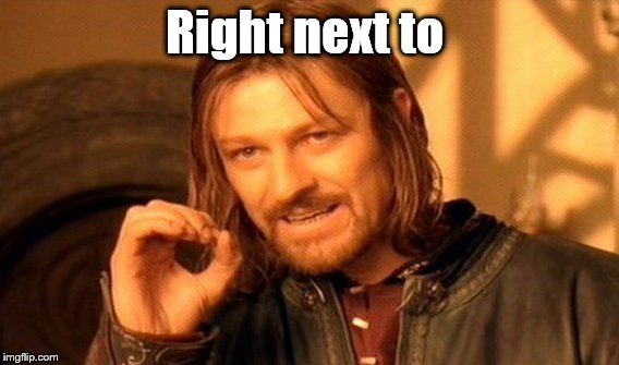 One Does Not Simply Meme | Right next to | image tagged in memes,one does not simply | made w/ Imgflip meme maker