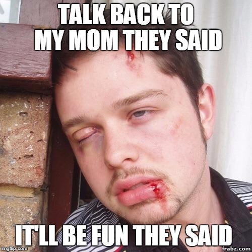 They said | TALK BACK TO MY MOM THEY SAID; IT'LL BE FUN THEY SAID | image tagged in they said | made w/ Imgflip meme maker