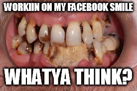 facebook smile | WORKIIN ON MY FACEBOOK SMILE; WHATYA THINK? | image tagged in funny smile meme,smile meme,funny memes | made w/ Imgflip meme maker