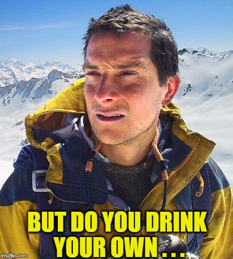 BUT DO YOU DRINK YOUR OWN . . . | made w/ Imgflip meme maker