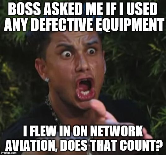 DJ Pauly D Meme | BOSS ASKED ME IF I USED ANY DEFECTIVE EQUIPMENT; I FLEW IN ON NETWORK AVIATION, DOES THAT COUNT? | image tagged in memes,dj pauly d | made w/ Imgflip meme maker