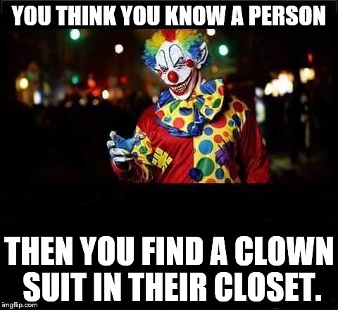 Stay the fuck out of my closet | YOU THINK YOU KNOW A PERSON; THEN YOU FIND A CLOWN SUIT IN THEIR CLOSET. | image tagged in evil clown | made w/ Imgflip meme maker