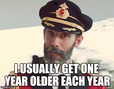 Beware of the Time! | I USUALLY GET ONE YEAR OLDER EACH YEAR | image tagged in captain obvious,memes | made w/ Imgflip meme maker