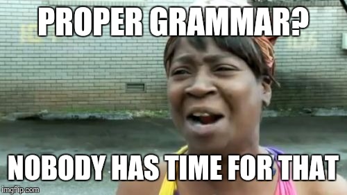 Ain't Nobody Got Time For That | PROPER GRAMMAR? NOBODY HAS TIME FOR THAT | image tagged in memes,aint nobody got time for that | made w/ Imgflip meme maker