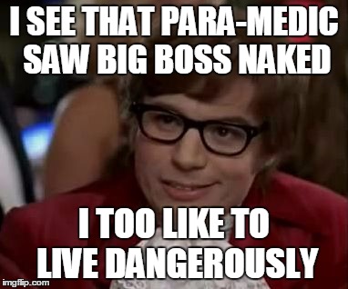 I too like to live dangerously  | I SEE THAT PARA-MEDIC SAW BIG BOSS NAKED; I TOO LIKE TO LIVE DANGEROUSLY | image tagged in i too like to live dangerously | made w/ Imgflip meme maker