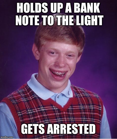 Bad Luck Brian Meme | HOLDS UP A BANK NOTE TO THE LIGHT GETS ARRESTED | image tagged in memes,bad luck brian | made w/ Imgflip meme maker