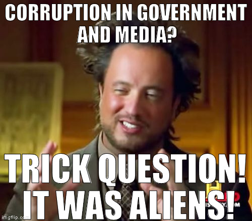 Ancient Aliens Meme | CORRUPTION IN GOVERNMENT AND MEDIA? TRICK QUESTION! IT WAS ALIENS! | image tagged in memes,ancient aliens | made w/ Imgflip meme maker