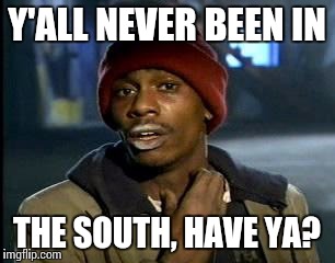 Y'all Got Any More Of That Meme | Y'ALL NEVER BEEN IN THE SOUTH, HAVE YA? | image tagged in memes,yall got any more of | made w/ Imgflip meme maker
