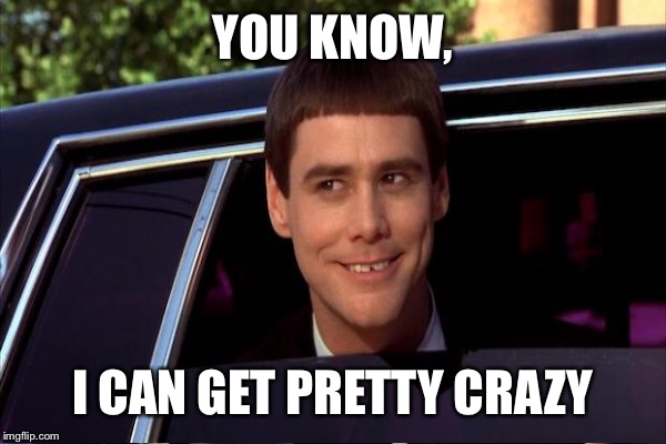 YOU KNOW, I CAN GET PRETTY CRAZY | made w/ Imgflip meme maker