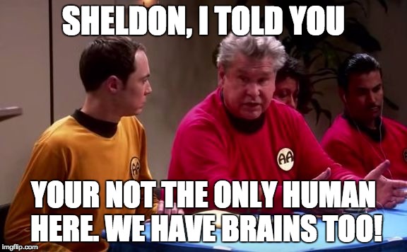Janitor The Big Bang Theory | SHELDON, I TOLD YOU; YOUR NOT THE ONLY HUMAN HERE. WE HAVE BRAINS TOO! | image tagged in janitor the big bang theory | made w/ Imgflip meme maker